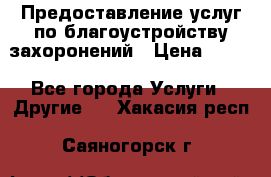 Предоставление услуг по благоустройству захоронений › Цена ­ 100 - Все города Услуги » Другие   . Хакасия респ.,Саяногорск г.